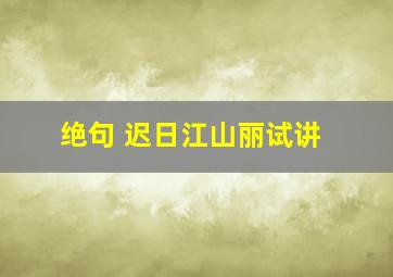 绝句 迟日江山丽试讲